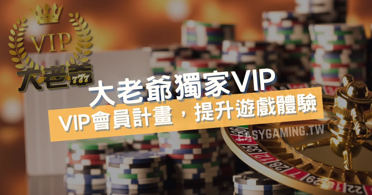 大老爺娛樂城獨家VIP會員計畫：提升遊戲體驗，尊榮VIP等級等你加入