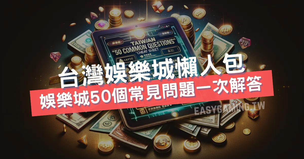 台灣線上娛樂城「50個常見問題」懶人包：洗碼量、返水等問題解答